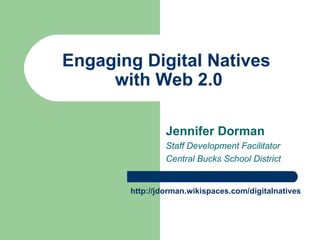 Engaging Digital Natives  with Web 2.0 Jennifer Dorman Staff Development Facilitator Central Bucks School District http://jdorman.wikispaces.com/digitalnatives 