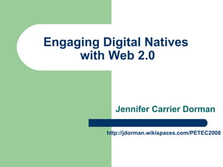 Engaging Digital Natives  with Web 2.0 Jennifer Carrier Dorman http://jdorman.wikispaces.com/PETEC2008 