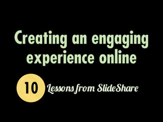 Creating an engaging
  experience online
 10   L!""#$" fr#% S&'(!S)*r!
 