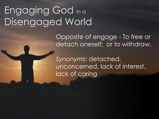 Engaging God  in a Disengaged World Opposite of engage - To free or detach oneself;  or to withdraw. Synonyms : detached, unconcerned, lack of interest, lack of caring 