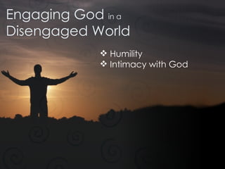 Engaging God  in a Disengaged World Humility Intimacy with God 