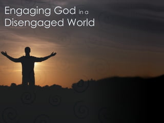 Engaging God  in a Disengaged World 