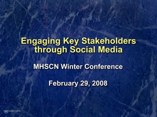 Engaging Key Stakeholders
  through Social Media
  MHSCN Winter Conference

      February 29, 2008