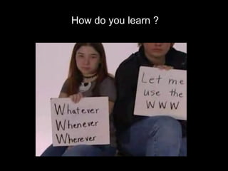 How do you learn ? ? 