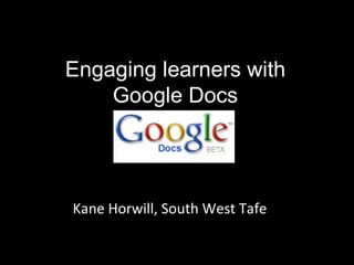 Engaging learners with Google Docs Kane Horwill, South West Tafe 
