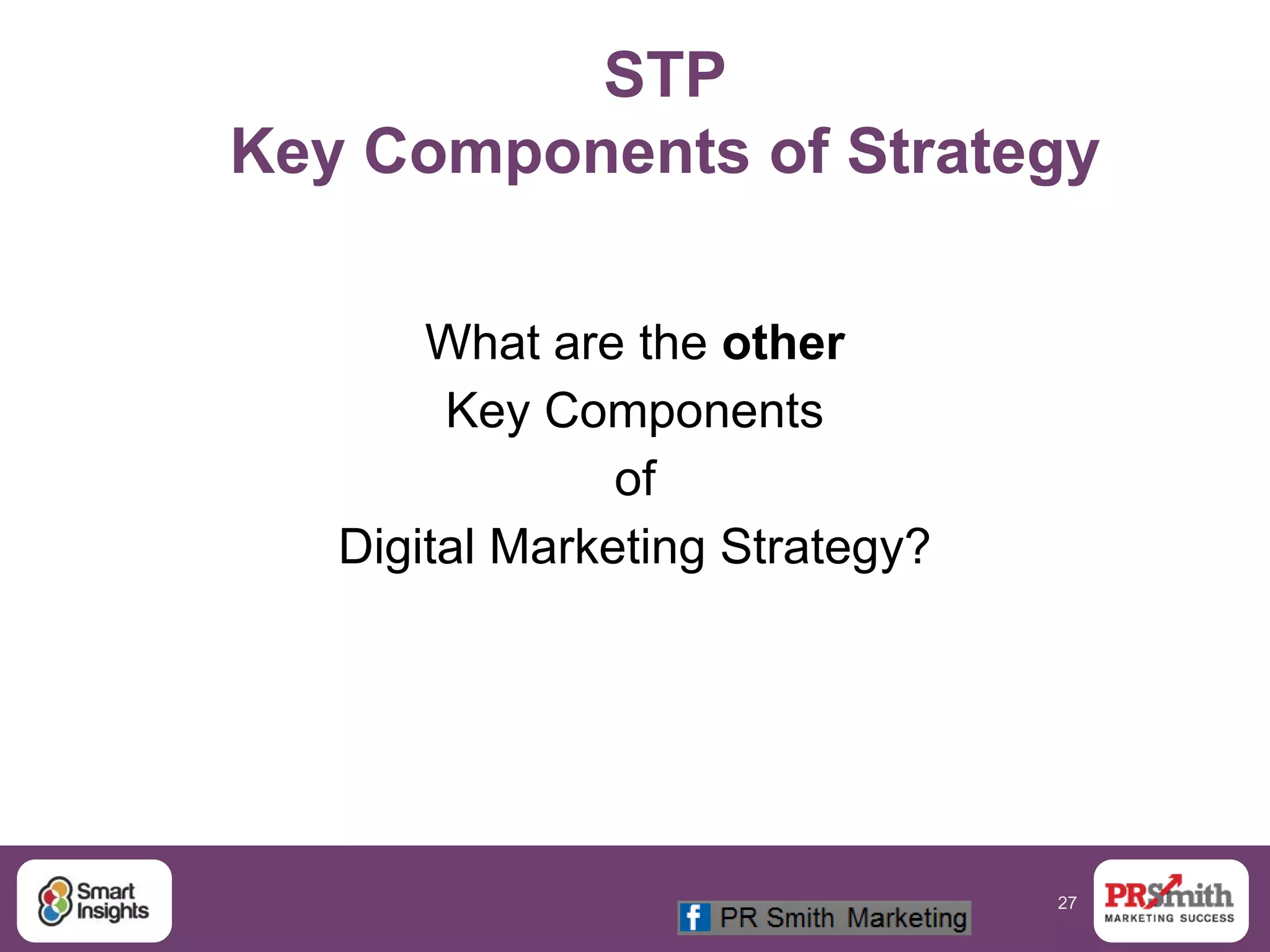27
STP
Key Components of Strategy
What are the other
Key Components
of
Digital Marketing Strategy?
 