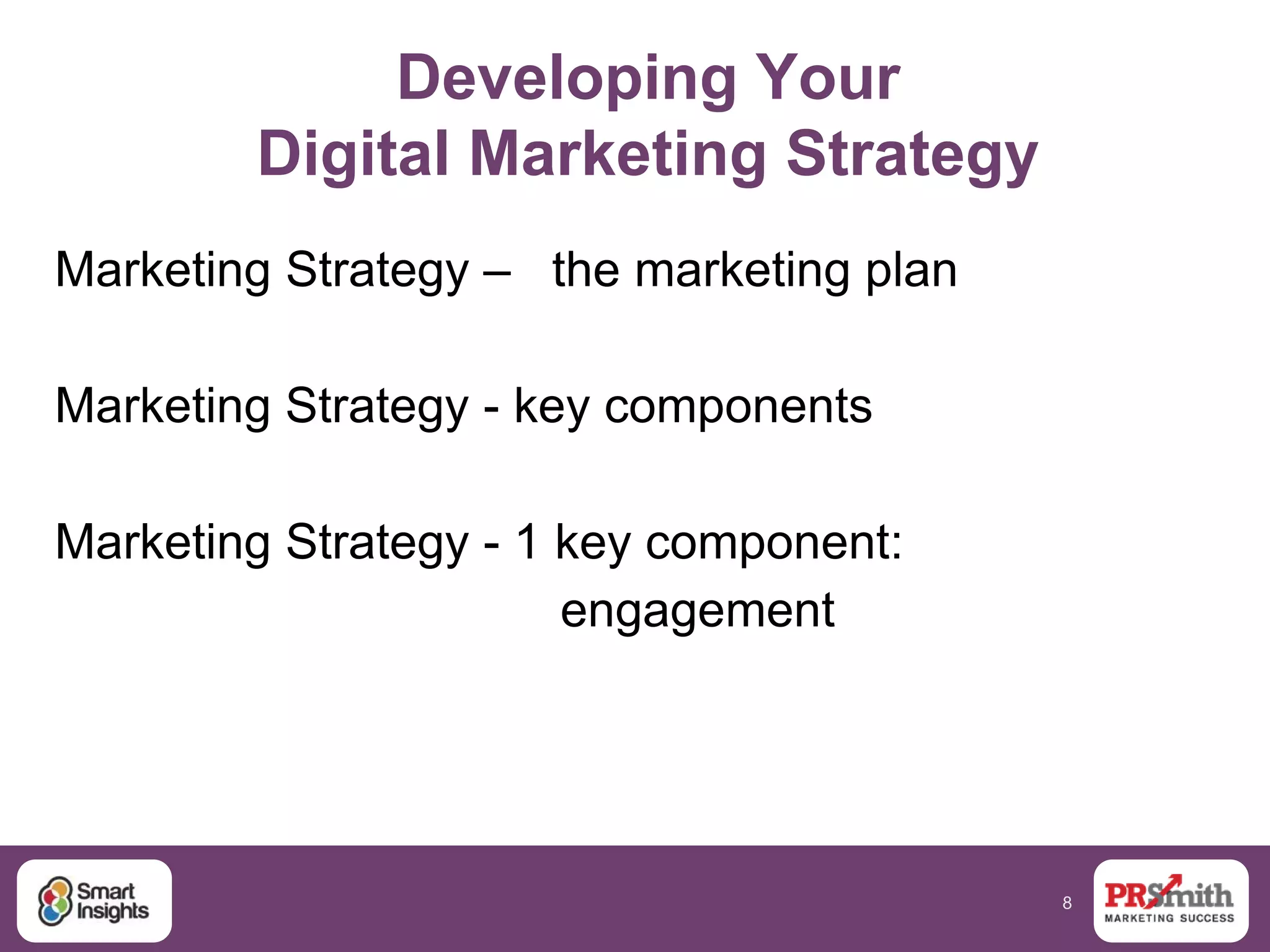 8
Developing Your
Digital Marketing Strategy
Marketing Strategy – the marketing plan
Marketing Strategy - key components
Marketing Strategy - 1 key component:
engagement
 