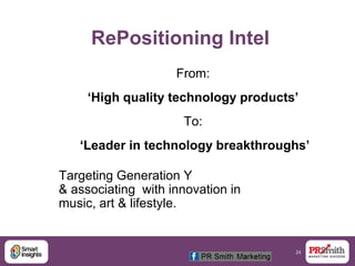 24
RePositioning Intel
From:
‘High quality technology products’
To:
‘Leader in technology breakthroughs’
Targeting Generation Y
& associating with innovation in
music, art & lifestyle.
 