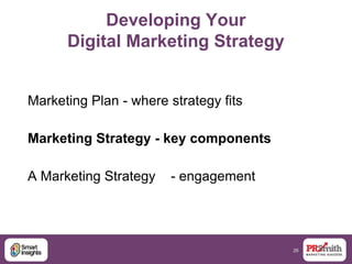 26
Developing Your
Digital Marketing Strategy
Marketing Plan - where strategy fits
Marketing Strategy - key components
A Marketing Strategy - engagement
 