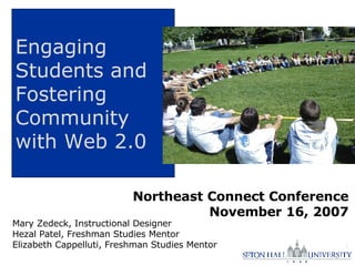 Engaging Students and Fostering Community with Web 2.0 Northeast Connect Conference November 16, 2007 Mary Zedeck, Instructional Designer Hezal Patel, Freshman Studies Mentor Elizabeth Cappelluti, Freshman Studies Mentor 
