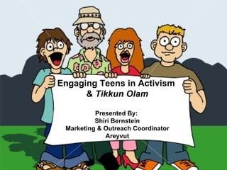 Engaging Teens in Activism  &  Tikkun Olam Presented By:  Shiri Bernstein Marketing & Outreach Coordinator Areyvut 