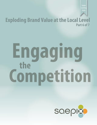 Saepio
Learning
Series

Exploding Brand Value at the Local Level
Part 6 of 7

Engaging
the

Competition

 