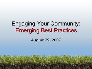 Engaging Your Community: Emerging Best Practices August 29, 2007 