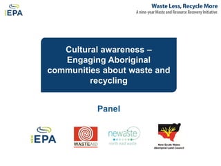 Cultural awareness –
Engaging Aboriginal
communities about waste and
recycling
Panel
 