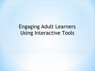 Engaging Adult Learners
Using Interactive Tools
 