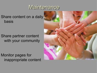 Maintenance Share content on a daily basis Share partner content with your community Monitor pages for inappropriate content 