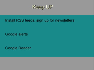 Keep UP Install RSS feeds, sign up for newsletters Google alerts Google Reader 