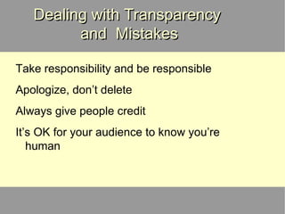 Dealing with Transparency  and  Mistakes Take responsibility and be responsible Apologize, don’t delete Always give people credit It’s OK for your audience to know you’re human 