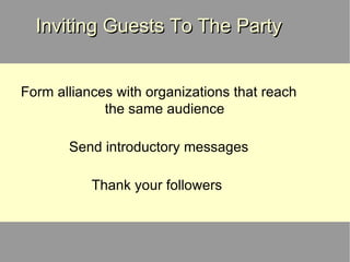 Inviting Guests To The Party Form alliances with organizations that reach the same audience Send introductory messages Thank your followers  