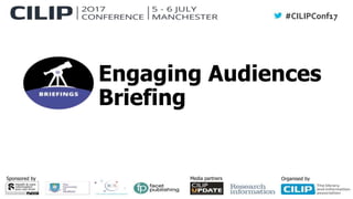 #CILIPConf17
Sponsored by Media partners Organised by
Engaging Audiences
Briefing
 