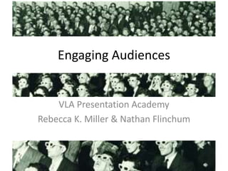 Engaging Audiences
VLA Presentation Academy
Rebecca K. Miller & Nathan Flinchum
 