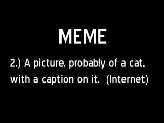 MEME
2.) A picture, probably of a cat,
with a caption on it. (Internet)
 