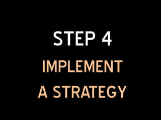STEP 4
IMPLEMENT
A STRATEGY
 