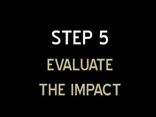 STEP 5
 EVALUATE
THE IMPACT
 
