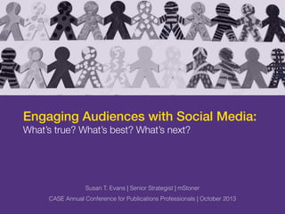 m
Engaging Audiences with Social Media:
What’s true? What’s best? What’s next?
Susan T. Evans | Senior Strategist | mStoner
CASE Annual Conference for Publications Professionals | October 2013
 