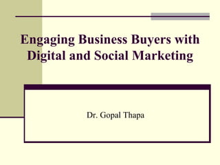 Engaging Business Buyers with
Digital and Social Marketing
Dr. Gopal Thapa
 