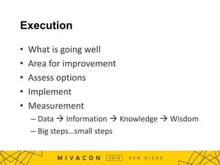 Execution
• What is going well
• Area for improvement
• Assess options
• Implement
• Measurement
– Data  Information  Knowledge  Wisdom
– Big steps…small steps
 