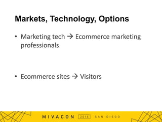 Markets, Technology, Options
• Marketing tech  Ecommerce marketing
professionals
• Ecommerce sites  Visitors
 