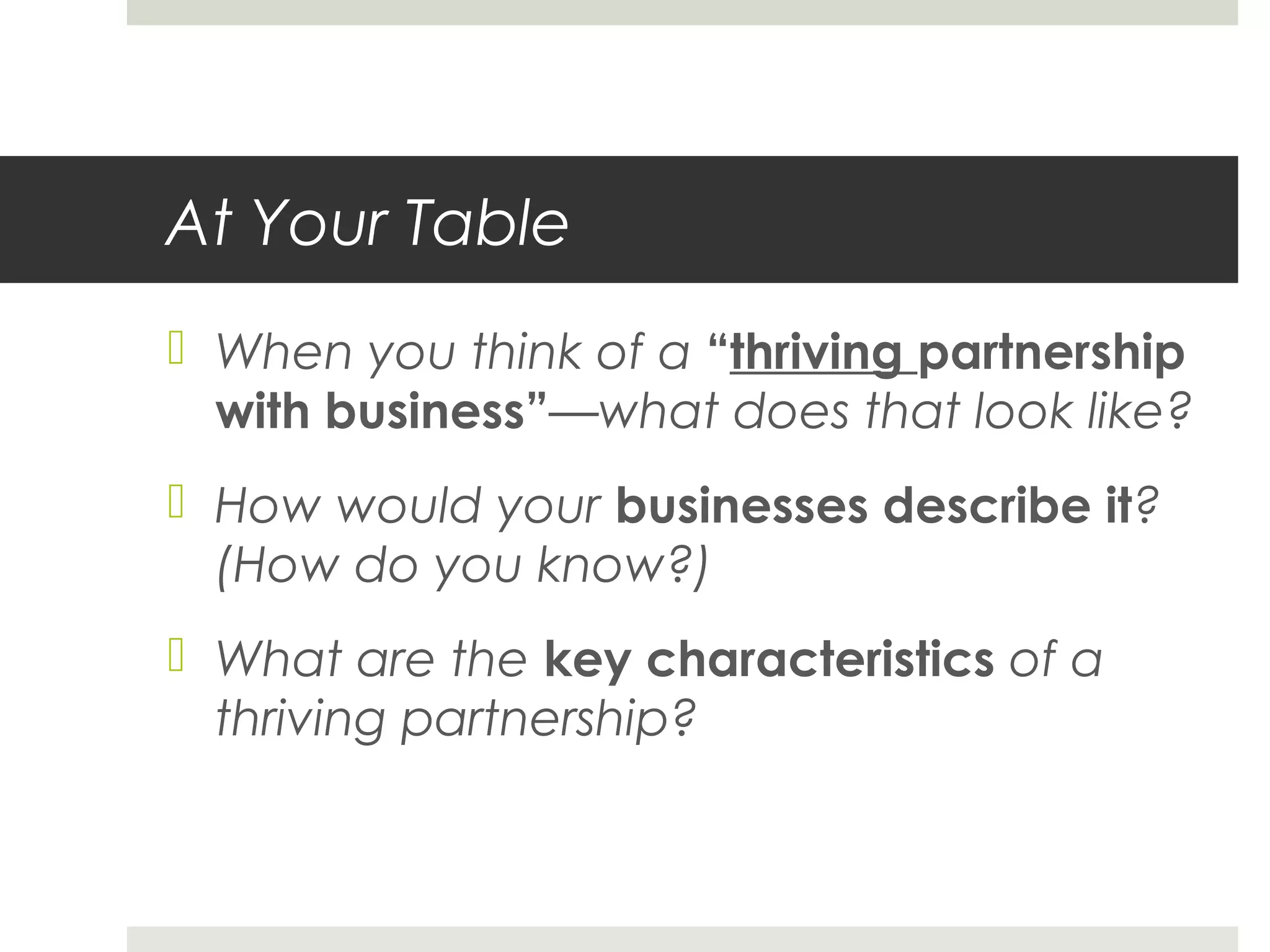 At Your Table
 When you think of a “thriving partnership
with business”—what does that look like?
 How would your businesses describe it?
(How do you know?)
 What are the key characteristics of a
thriving partnership?
 