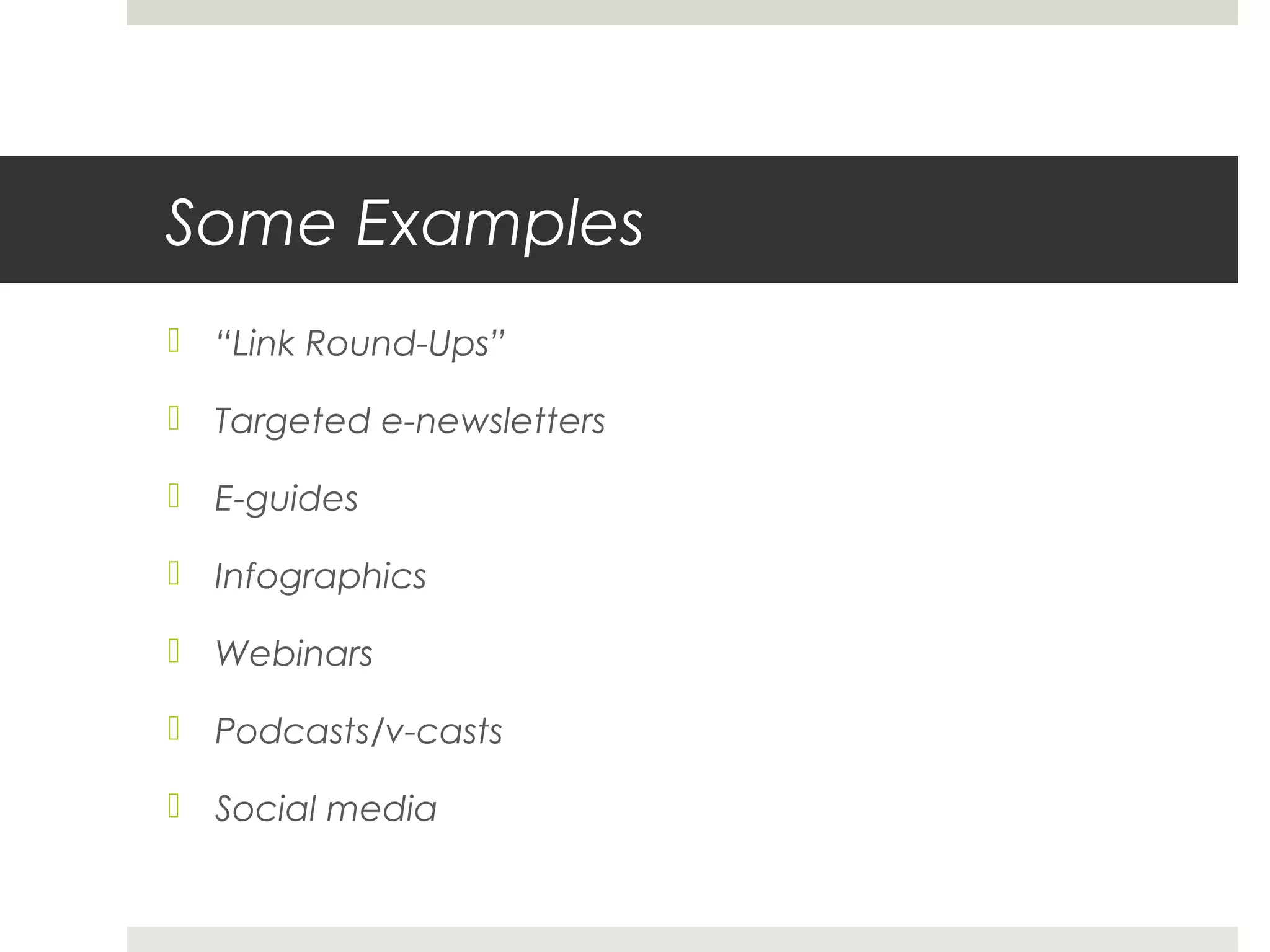 Some Examples
 “Link Round-Ups”
 Targeted e-newsletters
 E-guides
 Infographics
 Webinars
 Podcasts/v-casts
 Social media
 