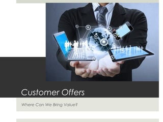 Customer Offers
Where Can We Bring Value?
 
