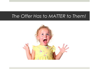 The Offer Has to MATTER to Them!
 