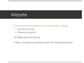 Website
 www.michelemmartin.com/consultative_selling
 Username: pwda
 Password: pawork
 All slides and handouts
 Follow-up resources/information for implementation
 