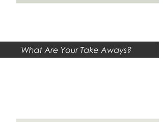 What Are Your Take Aways?
 
