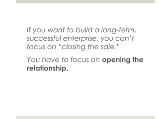 If you want to build a long-term,
successful enterprise, you can’t
focus on “closing the sale.”
You have to focus on openi...