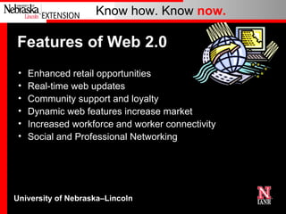 Features of Web 2.0 Enhanced retail opportunities Real-time web updates Community support and loyalty Dynamic web features increase market Increased workforce and worker connectivity Social and Professional Networking 