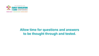 Allow time for questions and answers
to be thought through and tested.
 