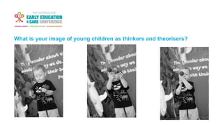 What is your image of young children as thinkers and theorisers?
 