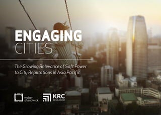 ENGAGING 
CITIES 
The Growing Relevance of Soft Power 
to City Reputations in Asia Pacific 
 