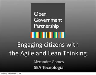 Engaging	
  ci2zens	
  with
          the	
  Agile	
  and	
  Lean	
  Thinking
                            Alexandre	
  Gomes
                            SEA	
  Tecnologia
Tuesday, September 13, 11
 