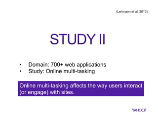 (Lehmann et al, 2013)

• 
• 

Domain: 700+ web applications
Study: Online multi-tasking

Online multi-tasking affects the way users interact
(or engage) with sites.

 