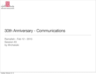 30th Anniversary -
       Communications
       storytelling for the web
       Ramallah - Feb 12 - 2013
       Session #3
       by @rchakaki




Monday, February 25, 13
 
