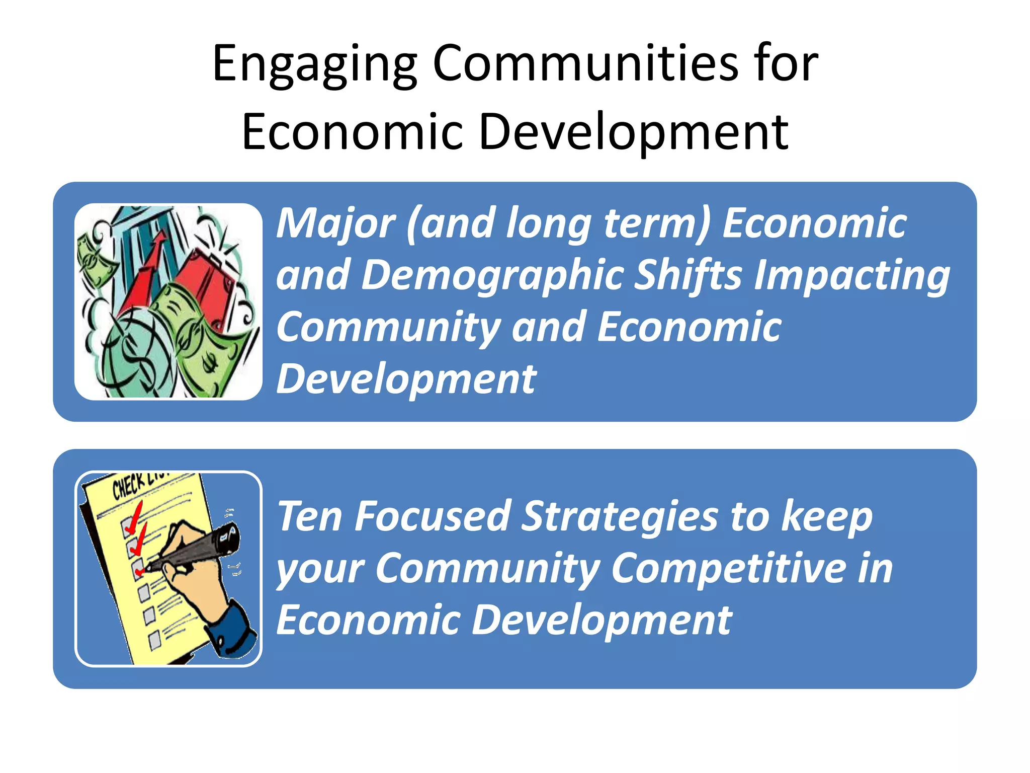 Engaging Communities for
 Economic Development
  Major (and long term) Economic
  and Demographic Shifts Impacting
  Community and Economic
  Development

  Ten Focused Strategies to keep
  your Community Competitive in
  Economic Development
 