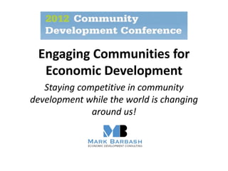 Engaging Communities for
  Economic Development
   Staying competitive in community
development while the world is changing
              around us!
 