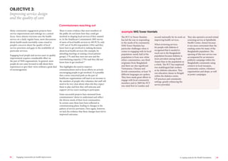 22 Engaging communities for health improvement A scoping study for the Health Foundation 23 
Many community engagement projects have 
service improvement and redesign as a central 
focus. Since almost everyone uses the health 
service on a fairly regular basis, most discussions 
about health needs inevitably come round to 
people’s concerns about the quality of local 
service provision and gaps in the availability of 
particular services. 
Engaging local people and service users in quality 
improvement requires considerable effort on 
the part of NHS organisations. In general, most 
people do not come forward to talk about their 
experiences or give their views without a great deal 
of encouragement. 
There is some evidence that most members of 
the public do not know how they could get 
involved in shaping local services if they wanted 
to. In the Healthcare Commission’s 2005 survey 
of users of local health services in 100 PCTs, only 
3,597 out of 34,494 respondents (10%) said they 
knew how to get involved in making decisions 
about local health services (for example, by 
attending meetings or joining a local patients 
group); 17% said they were not sure and the 
overwhelming majority (73%) said they did not 
know how to get involved.63 
This highlights the need to improve 
communications and to focus efforts on actively 
encouraging people to get involved. It is possible 
that a more concerted push on the part of 
healthcare organisations will lead to an increase in 
the numbers of people who volunteer, but staff will 
need to be very clear about what role they expect 
them to play and how they will welcome and 
support service users wanting to participate. 
Some successful projects have stemmed from 
commissioners’ desire to understand and reflect 
the diverse needs of their local communities. 
In certain cases these have been reflected in 
commissioning plans, leading to changes in the 
pattern of service provision. Once again, however, 
we lack the evidence that these changes have led to 
improved outcomes. 
The PCT in Tower Hamlets 
has led the way in responding 
to the needs of its community. 
NHS Tower Hamlets has 
particular challenges when it 
comes to engaging with its local 
population: nearly half of the 
population is from non-white 
ethnic communities, one third 
originates from Bangladesh 
and there are also significant 
Vietnamese, Chinese and 
Jewish communities; at least 78 
different languages are spoken. 
They have made great efforts to 
engage with local community 
members and in 2009 the PCT 
was rated first in London and 
second nationally for its work on 
improving health services. 
When reviewing services 
for people with diabetes it 
recognised that it needed to 
reach out to the Bangladeshi 
population because diabetes is 
more prevalent among South 
Asians than in the population as 
a whole. The PCT has employed 
two multilingual link workers 
as lay diabetes educators. They 
run education classes in Bengali 
within the diabetes centre, 
GP practices and community 
settings, greatly enhancing the 
service provided. 
They also opened a second retinal 
screening service at Spitalfields 
Health Centre, chosen because 
it was more convenient than the 
existing centre for many of the 
Bangladeshi population. The 
opening of this new service was 
accompanied by an intensive 
publicity campaign within the 
Bangladeshi community using 
contacts in local mosques, 
community centres, voluntary 
organisations and shops, as well 
as poster campaigns. 
example NHS Tower Hamlets 
OBJECTIVE 3: 
Improving service design 
and the quality of care 
Commissioners reaching out 
 
