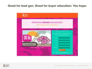 Great for lead gen. Great for buyer education. You hope. 
© i-on interactive, inc. All rights reserved • www.ioninteractive.com 
© i-on interactive, inc. All rights reserved • www.ioninteractive.com 
 